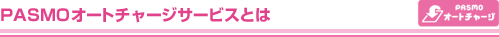 PASMO�I�[�g�`���[�W�T�[�r�X�Ƃ�