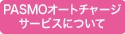 PASMO�I�[�g�`���[�W�T�[�r�X�ɂ���