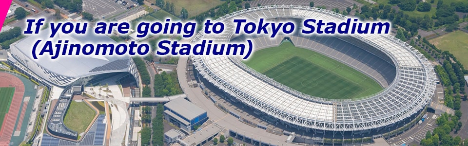 If you are going to Tokyo Stadium (Ajinomoto Stadium)
