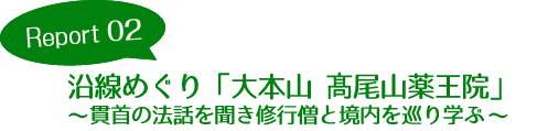 Report02 沿線めぐり「大本山 髙尾山薬王院」~貫首の法話を聞き修行僧と境内を巡り学ぶ~