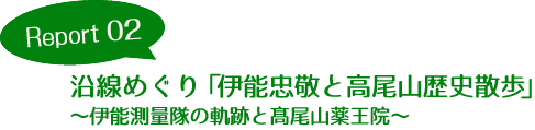 Report02 沿線めぐり「伊能忠敬と高尾山歴史散歩」～伊能測量隊の軌跡と髙尾山薬王院～