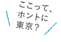 ここって、ホントに東京？