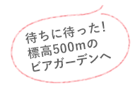 待ちに待った！標高500mのビアガーデンへ