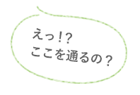 えっ！？ここを通るの？