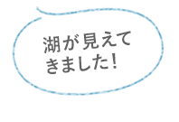 湖が見えてきました！