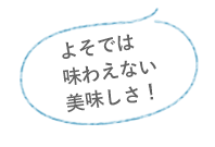 よそでは味わえない美味しさ！