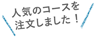 人気のコースを注文しました！