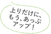 上りだけに、もう、あっぷアップ！