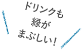 ドリンクも緑がまぶしい！