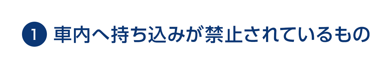 1 車内へ持ち込みが禁止されているもの