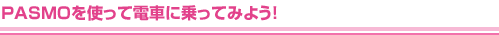 PASMOを使って電車に乗ってみよう!