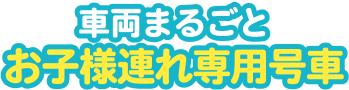 車両まるごとお子さま連れ専用号車