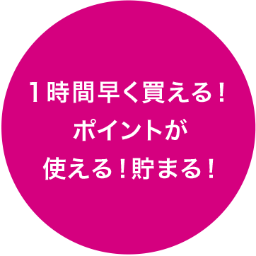 1時間早く買える!ポイントが使える!貯まる!